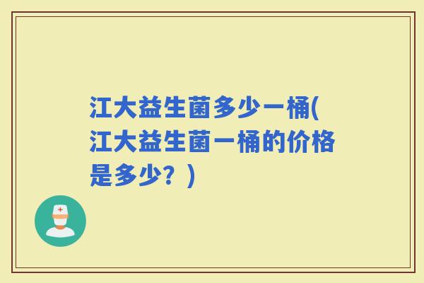 江大益生菌多少一桶(江大益生菌一桶的价格是多少？)