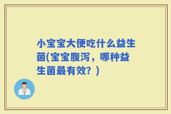 小宝宝大便吃什么益生菌(宝宝，哪种益生菌有效？)