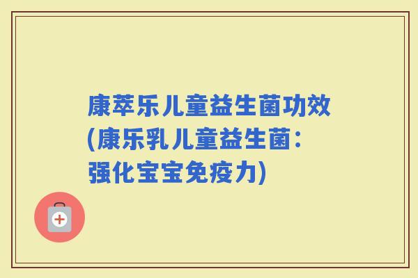 康萃乐儿童益生菌功效(康乐乳儿童益生菌：强化宝宝力)