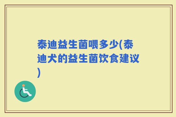 泰迪益生菌喂多少(泰迪犬的益生菌饮食建议)