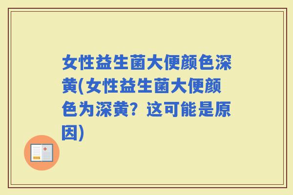 女性益生菌大便颜色深黄(女性益生菌大便颜色为深黄？这可能是原因)