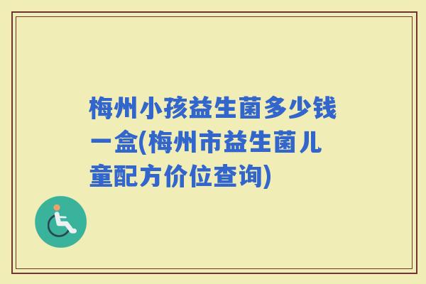 梅州小孩益生菌多少钱一盒(梅州市益生菌儿童配方价位查询)