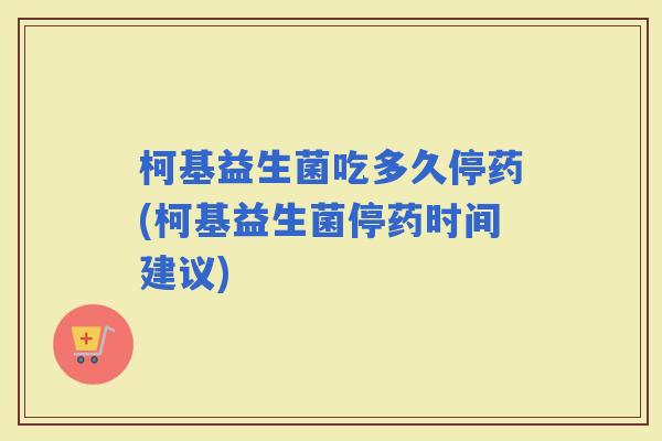 柯基益生菌吃多久停药(柯基益生菌停药时间建议)