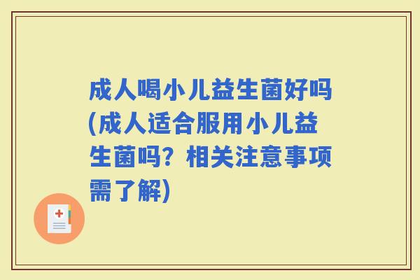 成人喝小儿益生菌好吗(成人适合服用小儿益生菌吗？相关注意事项需了解)