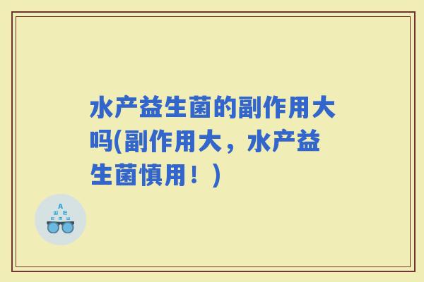 水产益生菌的副作用大吗(副作用大，水产益生菌慎用！)