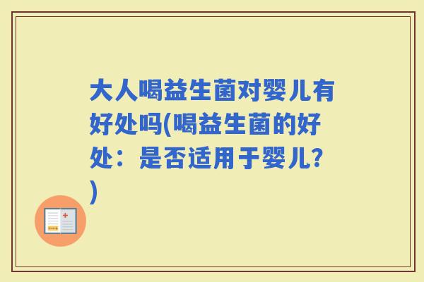 大人喝益生菌对婴儿有好处吗(喝益生菌的好处：是否适用于婴儿？)