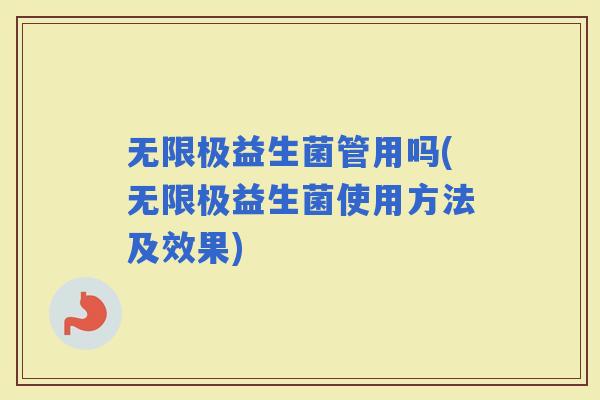 无限极益生菌管用吗(无限极益生菌使用方法及效果)