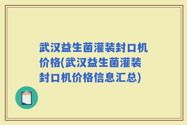 武汉益生菌灌装封口机价格(武汉益生菌灌装封口机价格信息汇总)