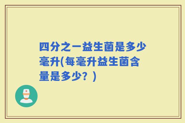 四分之一益生菌是多少毫升(每毫升益生菌含量是多少？)