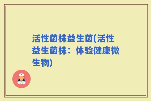 活性菌株益生菌(活性益生菌株：体验健康微生物)