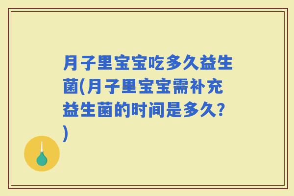 月子里宝宝吃多久益生菌(月子里宝宝需补充益生菌的时间是多久?) 月子里宝宝吃多久益生菌(月子里宝宝需补充益生菌的时间是多久?)