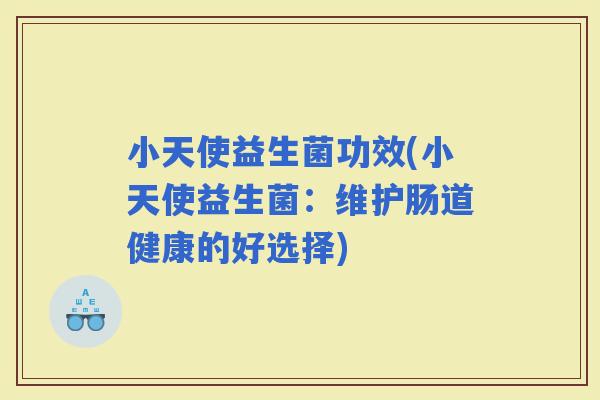 小天使益生菌功效(小天使益生菌：维护肠道健康的好选择)