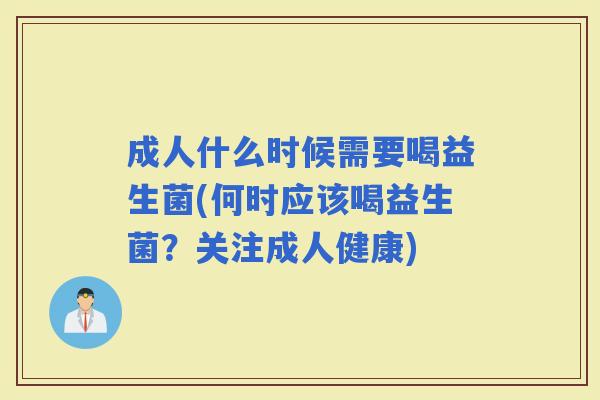 成人什么时候需要喝益生菌(何时应该喝益生菌？关注成人健康)