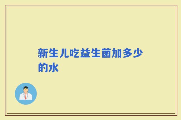 新生儿吃益生菌加多少的水