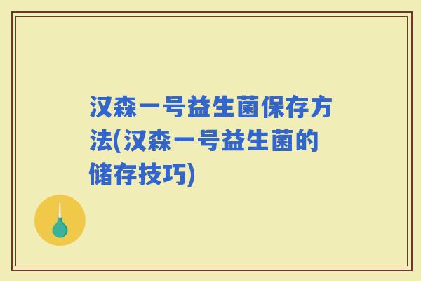 汉森一号益生菌保存方法(汉森一号益生菌的储存技巧)