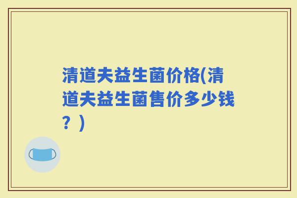 清道夫益生菌价格(清道夫益生菌售价多少钱？)