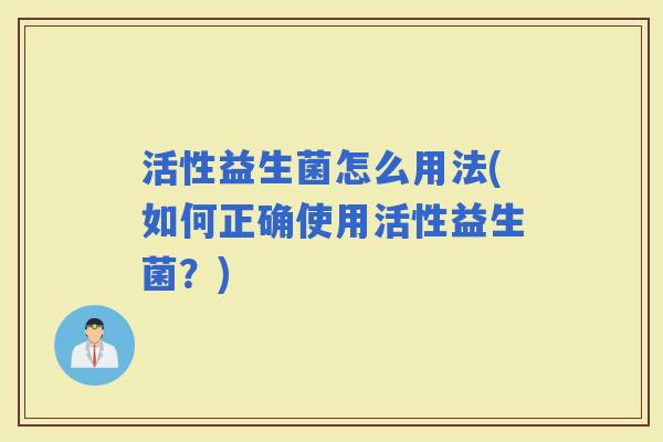 活性益生菌怎么用法(如何正确使用活性益生菌？)