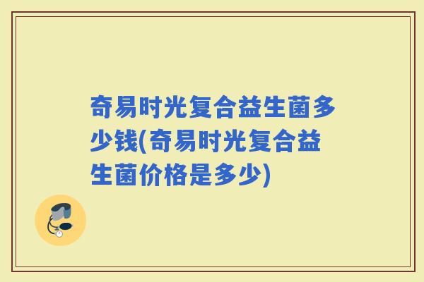 奇易时光复合益生菌多少钱(奇易时光复合益生菌价格是多少)