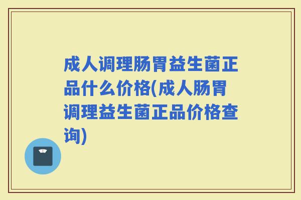 成人调理肠胃益生菌正品什么价格(成人肠胃调理益生菌正品价格查询)
