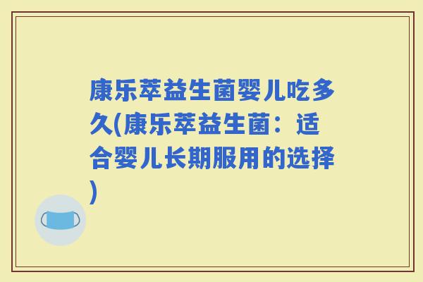康乐萃益生菌婴儿吃多久(康乐萃益生菌：适合婴儿长期服用的选择)