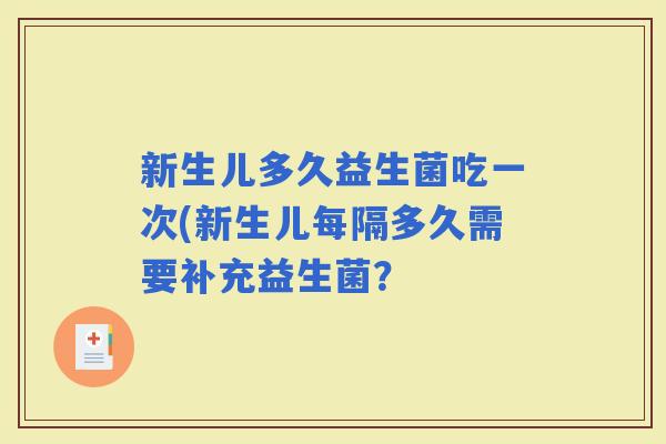 新生儿多久益生菌吃一次(新生儿每隔多久需要补充益生菌？