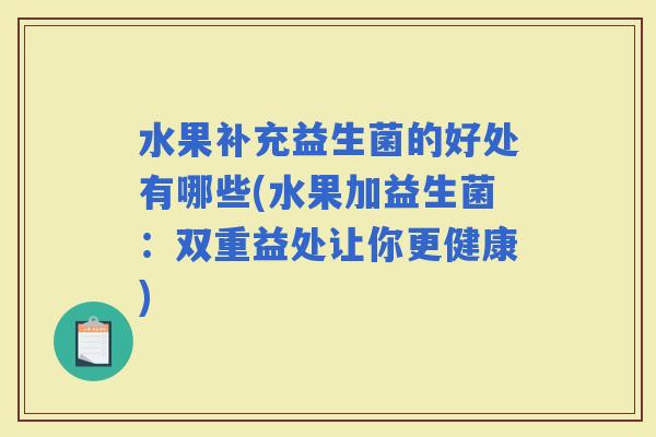 水果补充益生菌的好处有哪些(水果加益生菌：双重益处让你更健康)