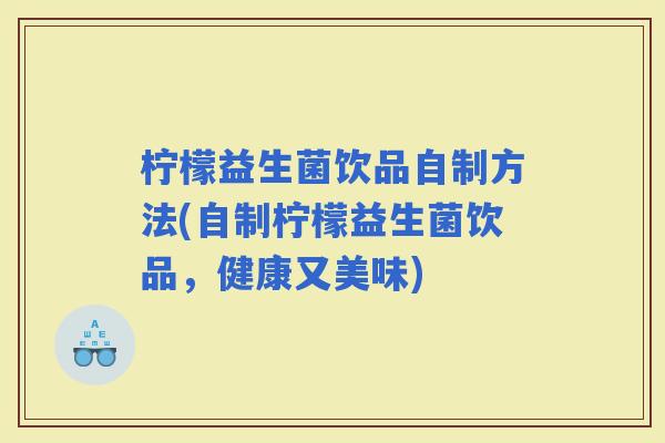 柠檬益生菌饮品自制方法(自制柠檬益生菌饮品，健康又美味)
