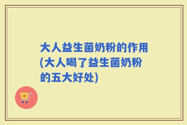 大人益生菌奶粉的作用(大人喝了益生菌奶粉的五大好处)