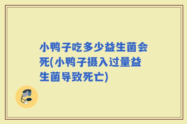 小鸭子吃多少益生菌会死(小鸭子摄入过量益生菌导致死亡)