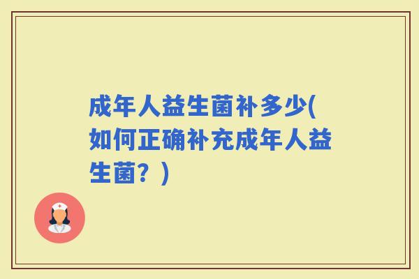 成年人益生菌补多少(如何正确补充成年人益生菌？)