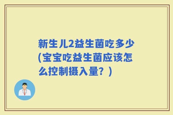 新生儿2益生菌吃多少(宝宝吃益生菌应该怎么控制摄入量？)