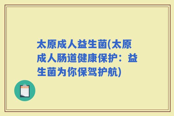 太原成人益生菌(太原成人肠道健康保护：益生菌为你保驾护航)