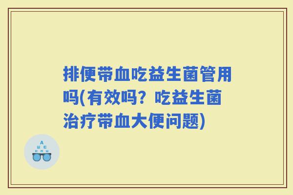 排便带吃益生菌管用吗(有效吗？吃益生菌带大便问题)