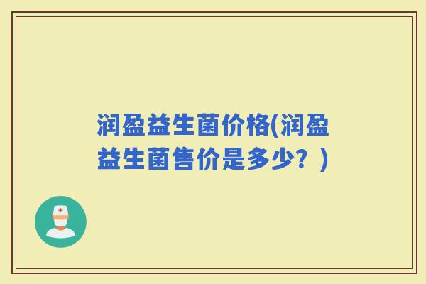 润盈益生菌价格(润盈益生菌售价是多少？)