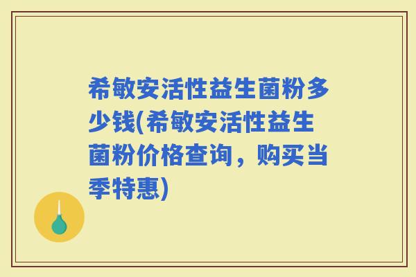 希敏安活性益生菌粉多少钱(希敏安活性益生菌粉价格查询，购买当季特惠)
