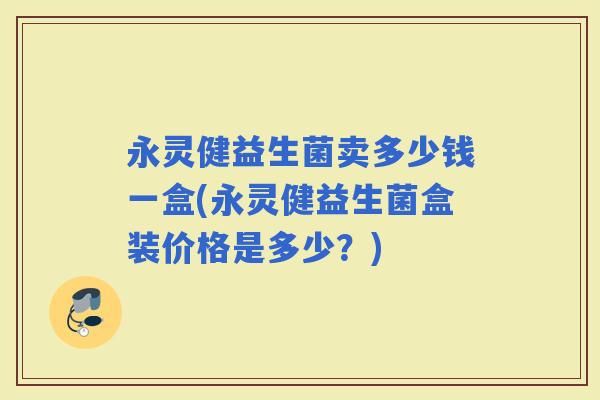 永灵健益生菌卖多少钱一盒(永灵健益生菌盒装价格是多少？)