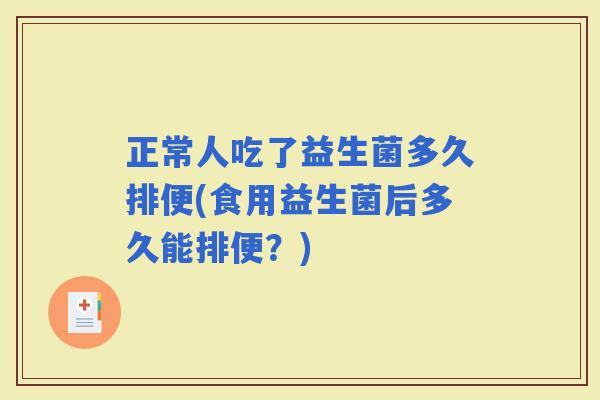 正常人吃了益生菌多久排便(食用益生菌后多久能排便？)