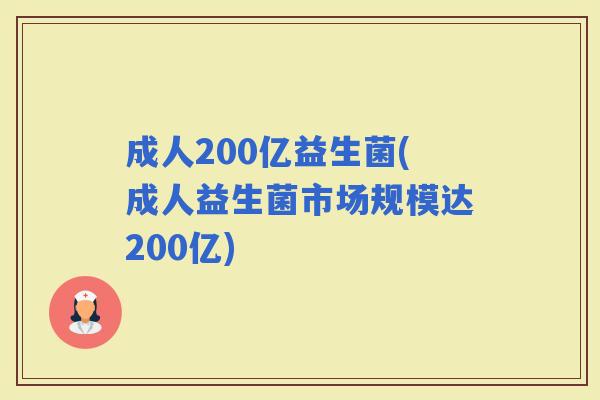 成人200亿益生菌(成人益生菌市场规模达200亿)
