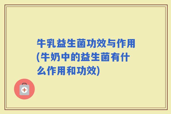 牛乳益生菌功效与作用(牛奶中的益生菌有什么作用和功效)