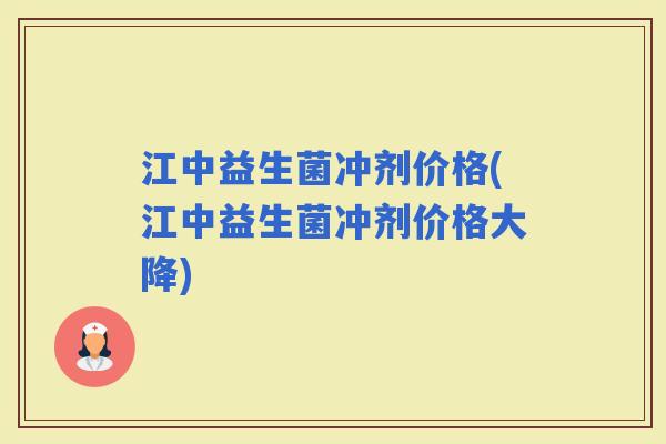 江中益生菌冲剂价格(江中益生菌冲剂价格大降)