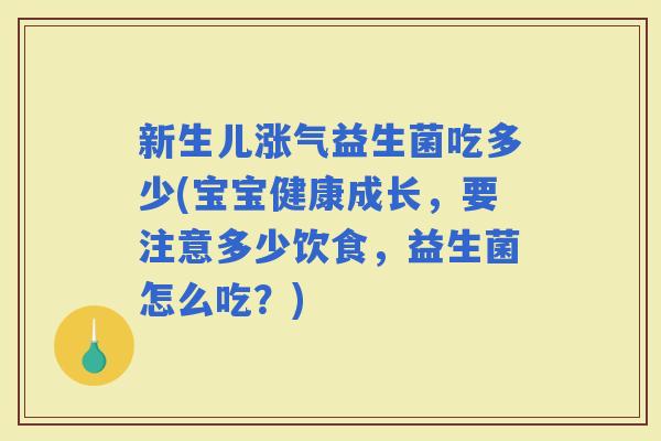 新生儿涨气益生菌吃多少(宝宝健康成长，要注意多少饮食，益生菌怎么吃？)