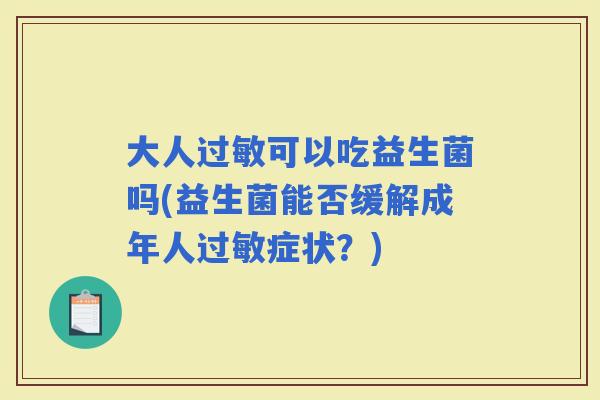 大人可以吃益生菌吗(益生菌能否缓解成年人症状？)