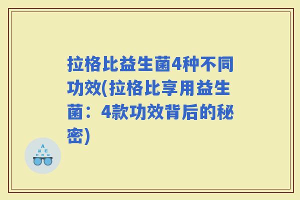 拉格比益生菌4种不同功效(拉格比享用益生菌：4款功效背后的秘密)