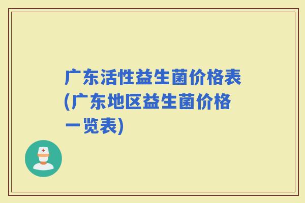 广东活性益生菌价格表(广东地区益生菌价格一览表)