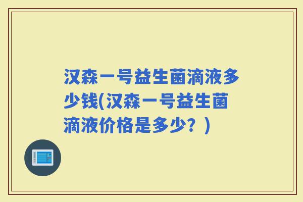汉森一号益生菌滴液多少钱(汉森一号益生菌滴液价格是多少？)