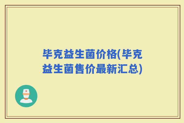 毕克益生菌价格(毕克益生菌售价新汇总)