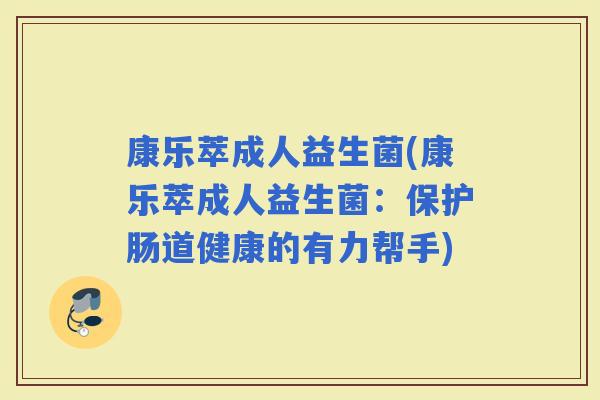 康乐萃成人益生菌(康乐萃成人益生菌：保护肠道健康的有力帮手)