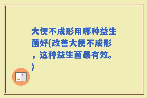 大便不成形用哪种益生菌好(改善大便不成形，这种益生菌有效。)