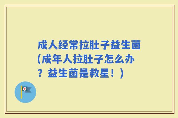 成人经常拉肚子益生菌(成年人拉肚子怎么办？益生菌是救星！)
