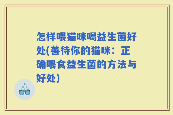 怎样喂猫咪喝益生菌好处(善待你的猫咪：正确喂食益生菌的方法与好处)